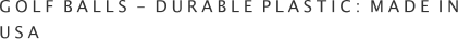 GOLF BALLS - DURABLE PLASTIC: MADE IN USA