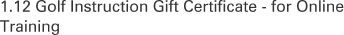 1.12 Golf Instruction Gift Certificate - for Online Training
